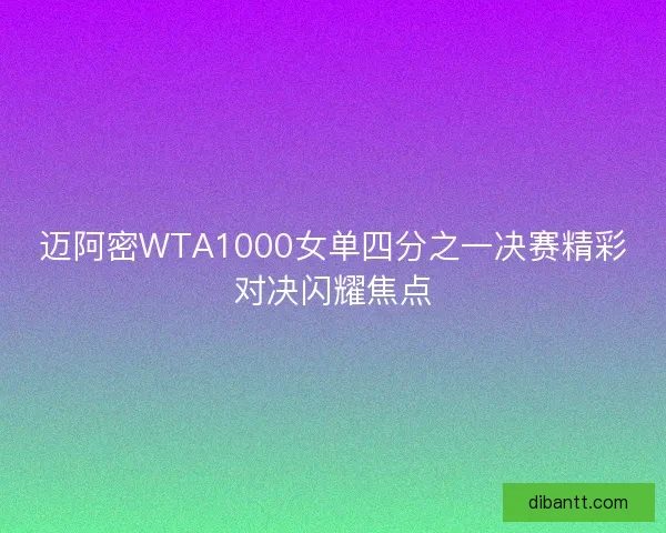 迈阿密WTA1000女单四分之一决赛精彩对决闪耀焦点