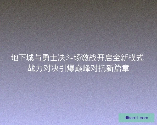 地下城与勇士决斗场激战开启全新模式 战力对决引爆巅峰对抗新篇章