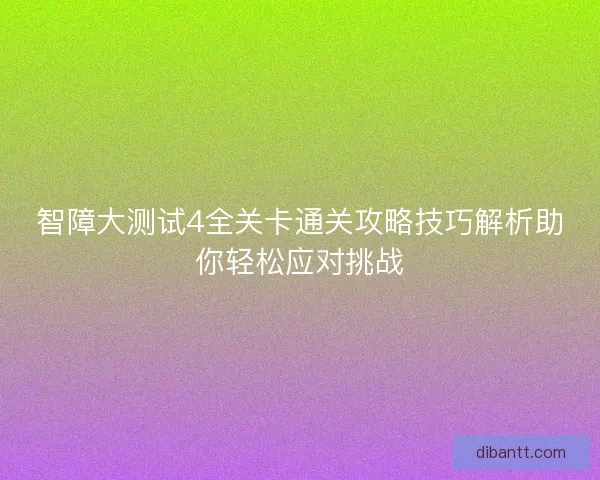 智障大测试4全关卡通关攻略技巧解析助你轻松应对挑战