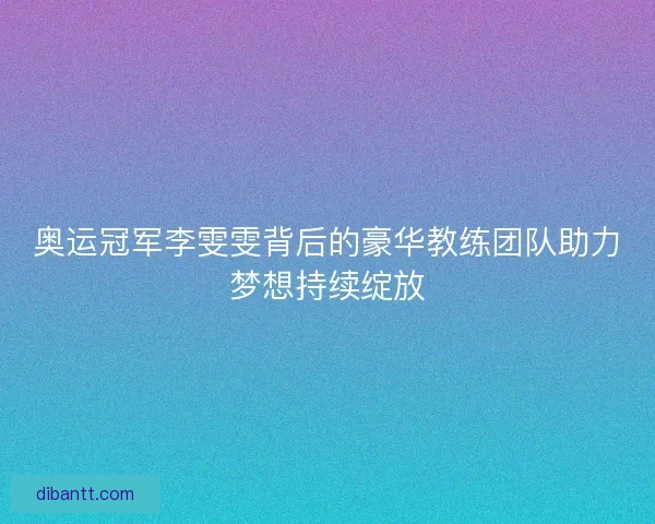 奥运冠军李雯雯背后的豪华教练团队助力梦想持续绽放