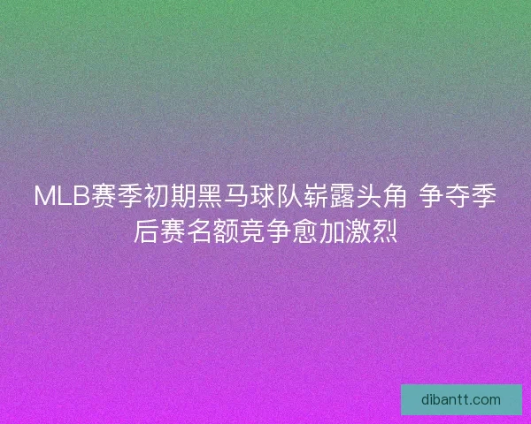 MLB赛季初期黑马球队崭露头角 争夺季后赛名额竞争愈加激烈